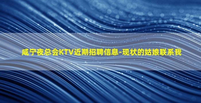 咸宁夜总会KTV近期招聘信息-现状的姑娘联系我