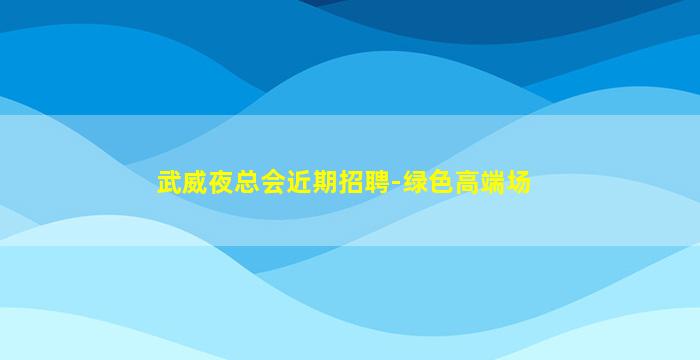 武威夜总会近期招聘-绿色高端场