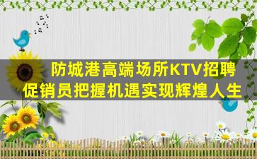 防城港高端场所KTV招聘促销员把握机遇实现辉煌人生
